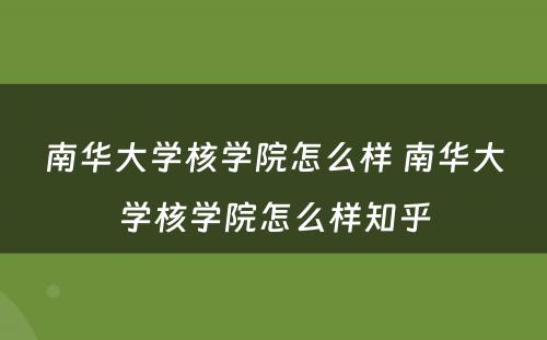 南华大学核学院怎么样 南华大学核学院怎么样知乎