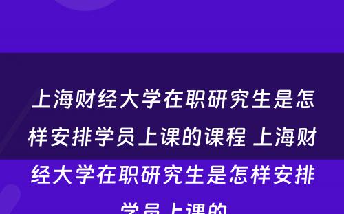 上海财经大学在职研究生是怎样安排学员上课的课程 上海财经大学在职研究生是怎样安排学员上课的