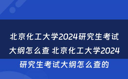 北京化工大学2024研究生考试大纲怎么查 北京化工大学2024研究生考试大纲怎么查的