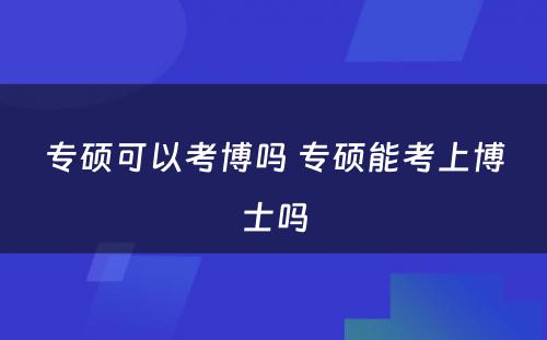 专硕可以考博吗 专硕能考上博士吗