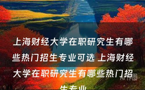 上海财经大学在职研究生有哪些热门招生专业可选 上海财经大学在职研究生有哪些热门招生专业