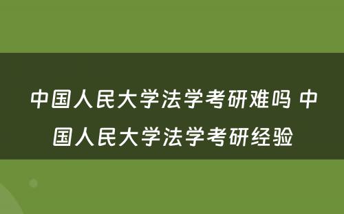 中国人民大学法学考研难吗 中国人民大学法学考研经验