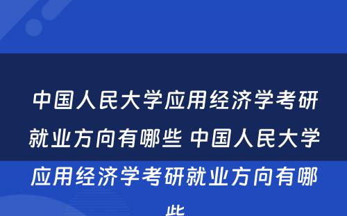 中国人民大学应用经济学考研就业方向有哪些 中国人民大学应用经济学考研就业方向有哪些