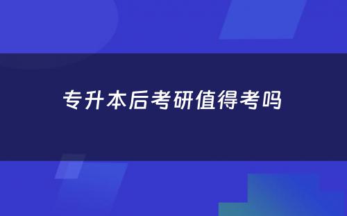 专升本后考研值得考吗 