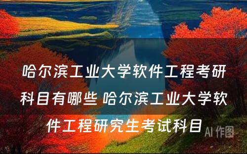 哈尔滨工业大学软件工程考研科目有哪些 哈尔滨工业大学软件工程研究生考试科目