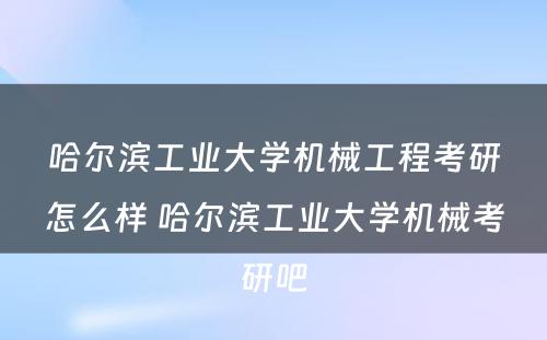 哈尔滨工业大学机械工程考研怎么样 哈尔滨工业大学机械考研吧