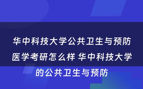 华中科技大学公共卫生与预防医学考研怎么样 华中科技大学的公共卫生与预防