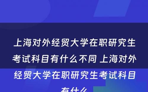 上海对外经贸大学在职研究生考试科目有什么不同 上海对外经贸大学在职研究生考试科目有什么