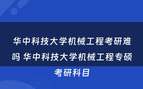 华中科技大学机械工程考研难吗 华中科技大学机械工程专硕考研科目