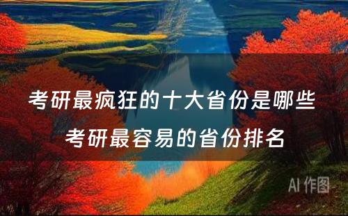 考研最疯狂的十大省份是哪些 考研最容易的省份排名