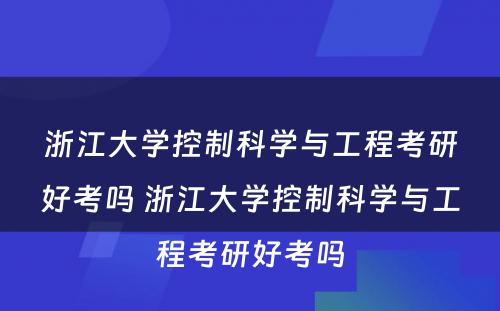 浙江大学控制科学与工程考研好考吗 浙江大学控制科学与工程考研好考吗