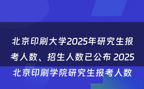 北京印刷大学2025年研究生报考人数、招生人数已公布 2025北京印刷学院研究生报考人数
