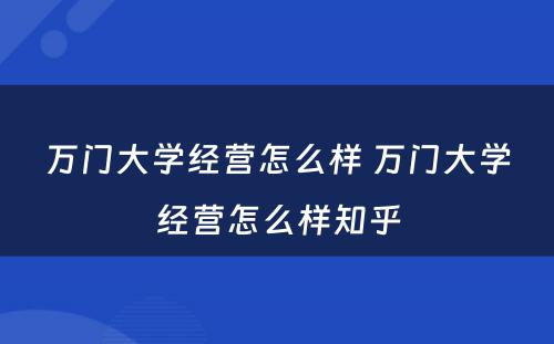 万门大学经营怎么样 万门大学经营怎么样知乎