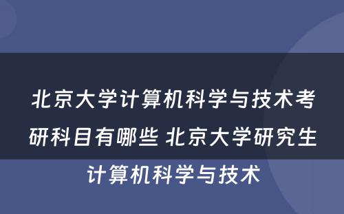 北京大学计算机科学与技术考研科目有哪些 北京大学研究生计算机科学与技术