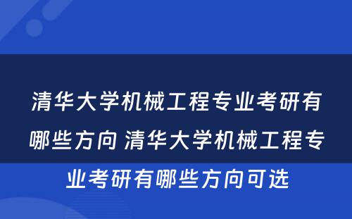 清华大学机械工程专业考研有哪些方向 清华大学机械工程专业考研有哪些方向可选