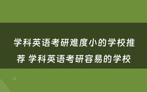 学科英语考研难度小的学校推荐 学科英语考研容易的学校