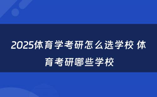 2025体育学考研怎么选学校 体育考研哪些学校