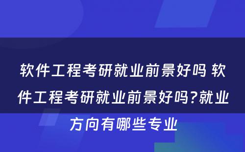 软件工程考研就业前景好吗 软件工程考研就业前景好吗?就业方向有哪些专业