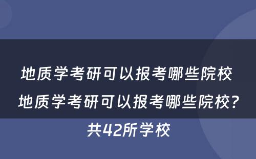 地质学考研可以报考哪些院校 地质学考研可以报考哪些院校?共42所学校