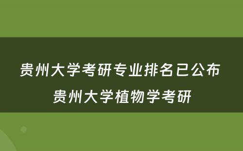 贵州大学考研专业排名已公布 贵州大学植物学考研