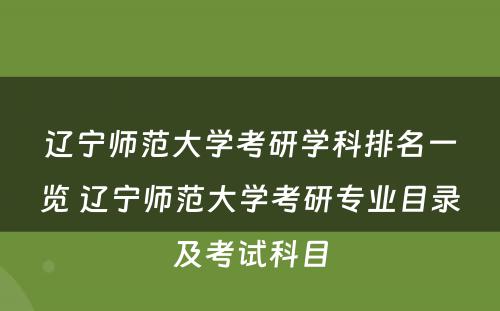 辽宁师范大学考研学科排名一览 辽宁师范大学考研专业目录及考试科目