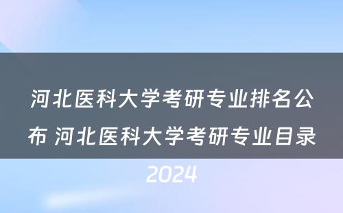 河北医科大学考研专业排名公布 河北医科大学考研专业目录2024