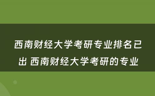 西南财经大学考研专业排名已出 西南财经大学考研的专业