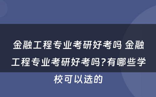 金融工程专业考研好考吗 金融工程专业考研好考吗?有哪些学校可以选的