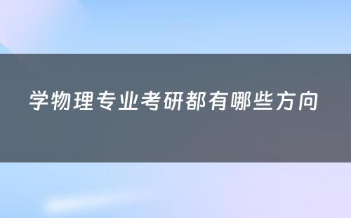 学物理专业考研都有哪些方向 