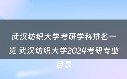 武汉纺织大学考研学科排名一览 武汉纺织大学2024考研专业目录