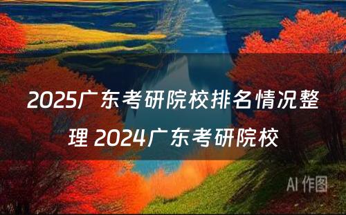 2025广东考研院校排名情况整理 2024广东考研院校