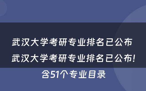 武汉大学考研专业排名已公布 武汉大学考研专业排名已公布!含51个专业目录