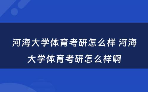 河海大学体育考研怎么样 河海大学体育考研怎么样啊