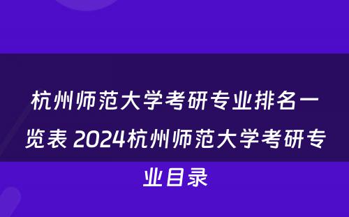 杭州师范大学考研专业排名一览表 2024杭州师范大学考研专业目录