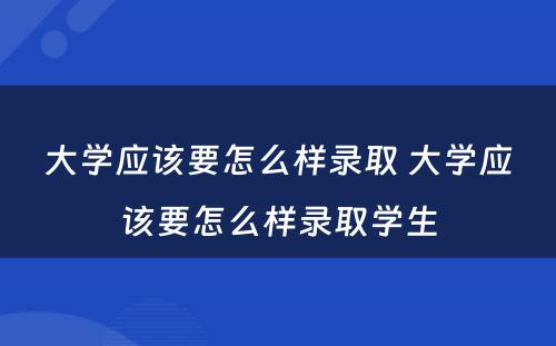 大学应该要怎么样录取 大学应该要怎么样录取学生