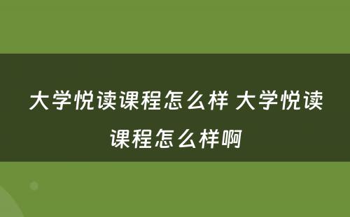 大学悦读课程怎么样 大学悦读课程怎么样啊