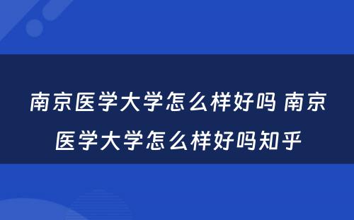 南京医学大学怎么样好吗 南京医学大学怎么样好吗知乎