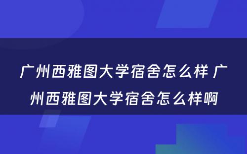 广州西雅图大学宿舍怎么样 广州西雅图大学宿舍怎么样啊