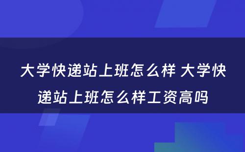 大学快递站上班怎么样 大学快递站上班怎么样工资高吗