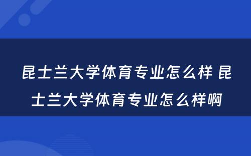 昆士兰大学体育专业怎么样 昆士兰大学体育专业怎么样啊