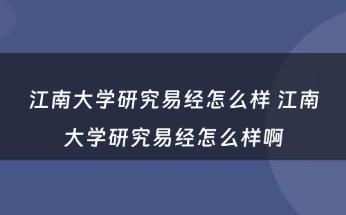 江南大学研究易经怎么样 江南大学研究易经怎么样啊