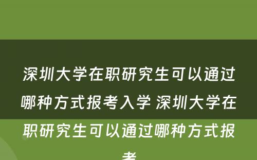 深圳大学在职研究生可以通过哪种方式报考入学 深圳大学在职研究生可以通过哪种方式报考