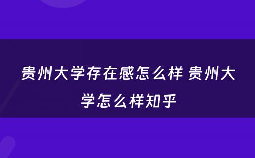 贵州大学存在感怎么样 贵州大学怎么样知乎