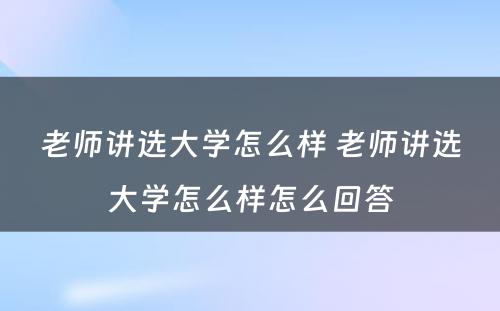 老师讲选大学怎么样 老师讲选大学怎么样怎么回答