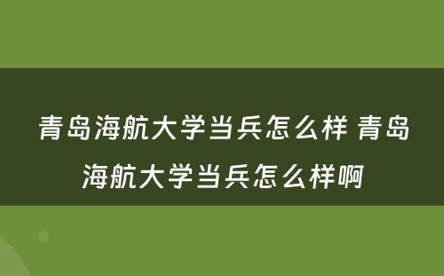 青岛海航大学当兵怎么样 青岛海航大学当兵怎么样啊