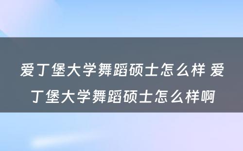 爱丁堡大学舞蹈硕士怎么样 爱丁堡大学舞蹈硕士怎么样啊