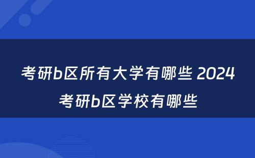 考研b区所有大学有哪些 2024考研b区学校有哪些