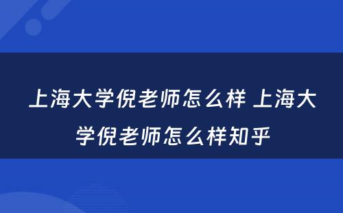 上海大学倪老师怎么样 上海大学倪老师怎么样知乎