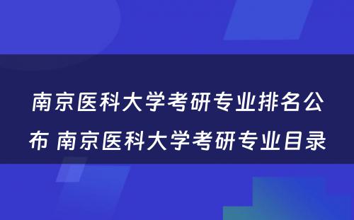 南京医科大学考研专业排名公布 南京医科大学考研专业目录