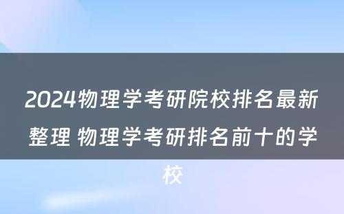 2024物理学考研院校排名最新整理 物理学考研排名前十的学校